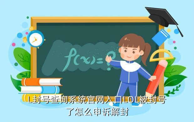L封号查询系统官网入口LOL被封号了怎么申诉解封