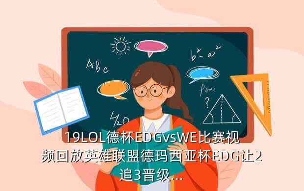 19LOL德杯EDGvsWE比赛视频回放英雄联盟德玛西亚杯EDG让2追3晋级...