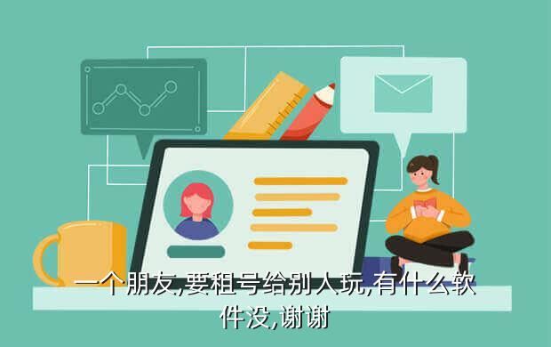一个朋友,要租号给别人玩,有什么软件没,谢谢