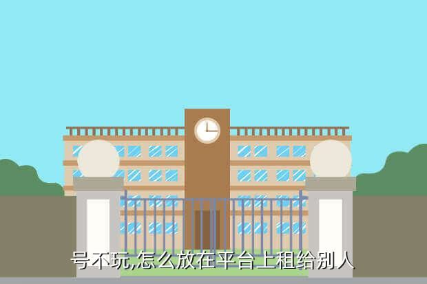 号不玩,怎么放在平台上租给别人