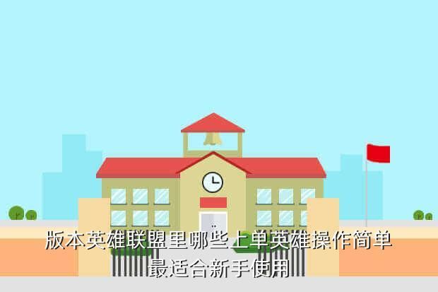 版本英雄联盟里哪些上单英雄操作简单最适合新手使用