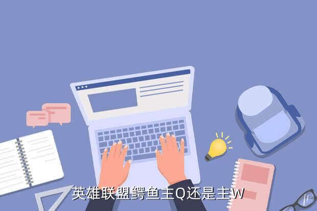英雄联盟鳄鱼主Q还是主W