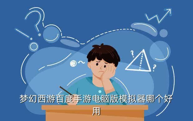 梦幻西游百度手游电脑版模拟器哪个好用