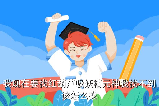 我现在要找红葫芦吸妖精元神我找不到该怎么找