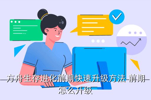 方舟生存进化前期快速升级方法 前期怎么升级
