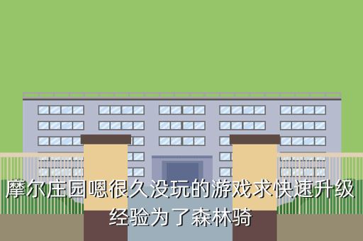 摩尔庄园嗯很久没玩的游戏求快速升级经验为了森林骑