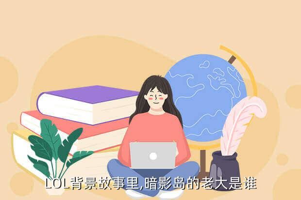 LOL背景故事里,暗影岛的老大是谁