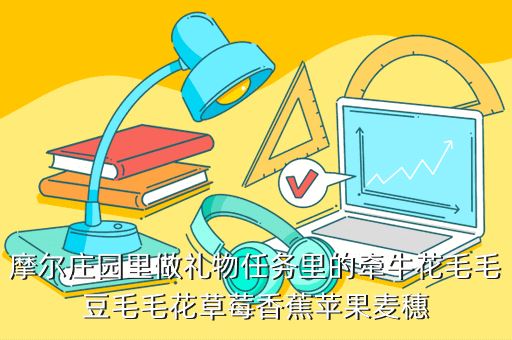 摩尔庄园里做礼物任务里的牵牛花毛毛豆毛毛花草莓香蕉苹果麦穗