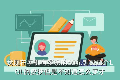 我现在手机有多余的50元想买几个LOL的皮肤但是不知道怎么买才