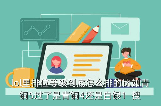 lol里排位等级到底怎么排的比如青铜5过了是青铜4还是白银1 搜