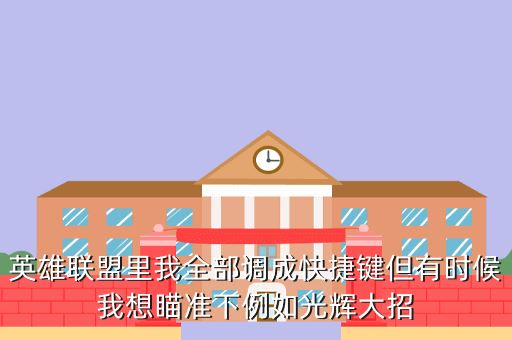 英雄联盟里我全部调成快捷键但有时候我想瞄准下例如光辉大招
