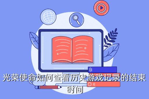 光荣使命如何查看历史游戏记录的结束时间