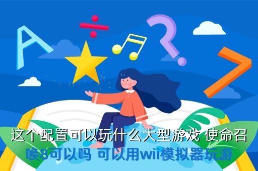 这个配置可以玩什么大型游戏 使命召唤8可以吗 可以用wii模拟器玩游