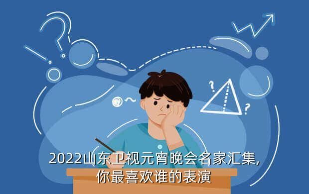 2022山东卫视元宵晚会名家汇集,你最喜欢谁的表演