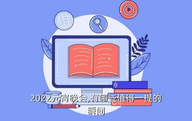 2022元宵晚会,有哪些值得一提的瞬间