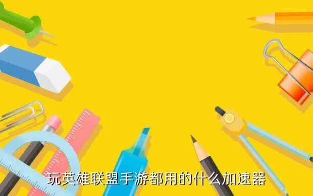 玩英雄联盟手游都用的什么加速器