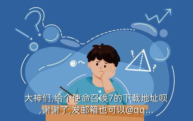 大神们,给个使命召唤7的下载地址呗,谢谢了,发邮箱也可以@qq...