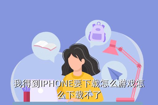 我得到IPHONE要下载怎么游戏怎么下载不了