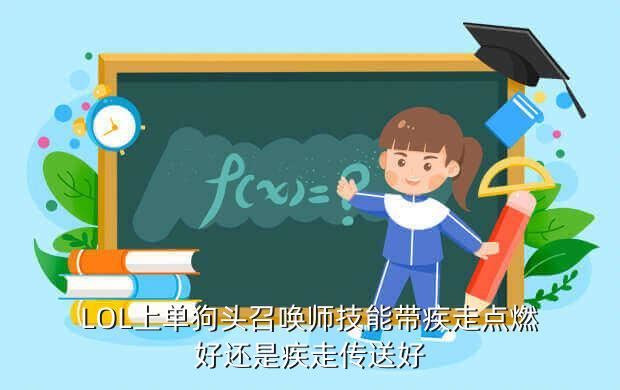 LOL上单狗头召唤师技能带疾走点燃好还是疾走传送好