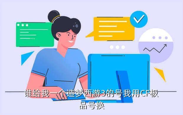 谁给我一个造梦西游3的号我用CF极品号换