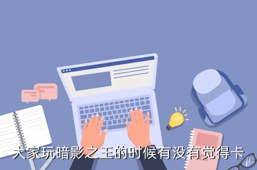 大家玩暗影之王的时候有没有觉得卡