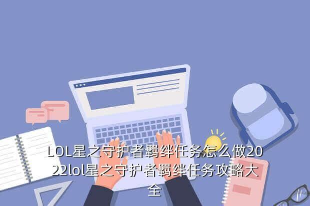 LOL星之守护者羁绊任务怎么做2022lol星之守护者羁绊任务攻略大全