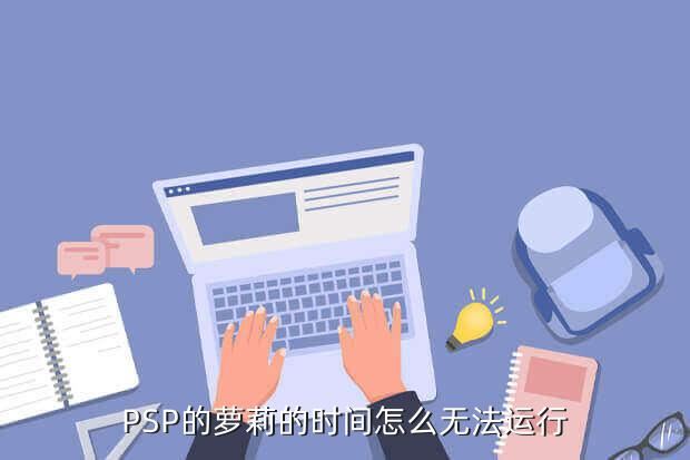 PSP的萝莉的时间怎么无法运行