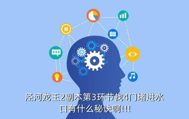 泾河龙王2副本第3环节找4门堵进水口有什么秘诀啊!!!