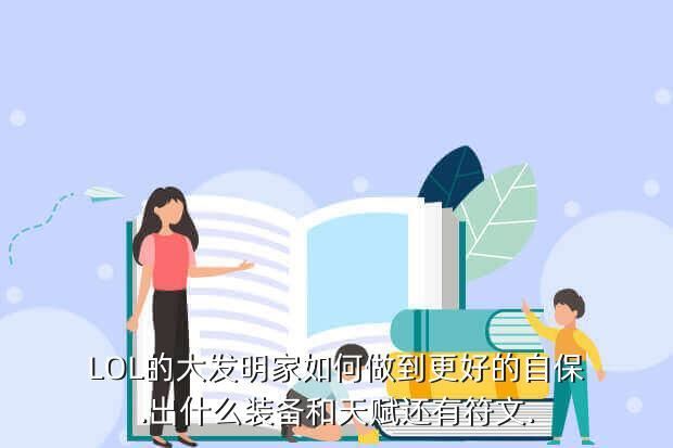 LOL的大发明家如何做到更好的自保.出什么装备和天赋还有符文.