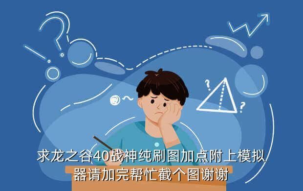 求龙之谷40战神纯刷图加点附上模拟器请加完帮忙截个图谢谢