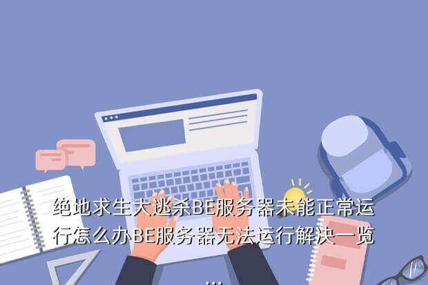 绝地求生大逃杀BE服务器未能正常运行怎么办BE服务器无法运行解决一览...