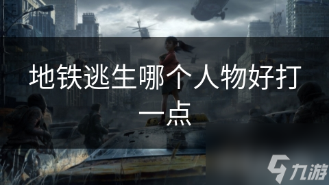 地铁逃生哪个人物好打一点