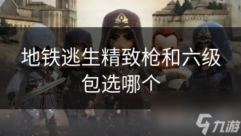 地铁逃生精致枪和六级包选哪个