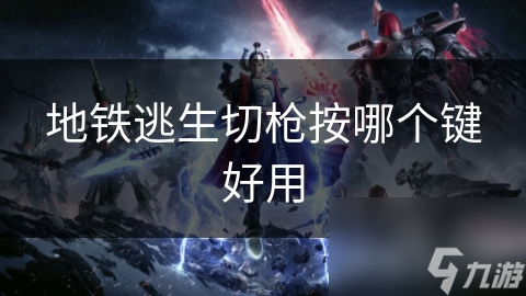 地铁逃生切枪按哪个键好用