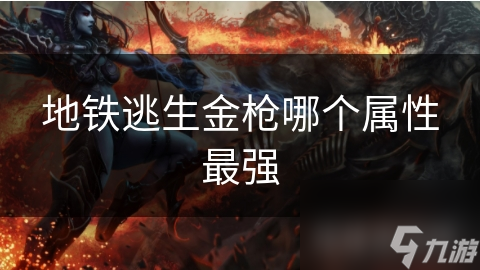 地铁逃生金枪哪个属性最强