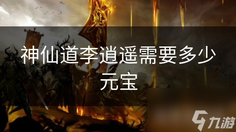 神仙道李逍遥需要多少元宝