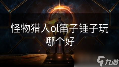 怪物猎人ol笛子锤子玩哪个好