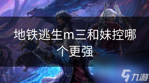 地铁逃生m三和妹控哪个更强