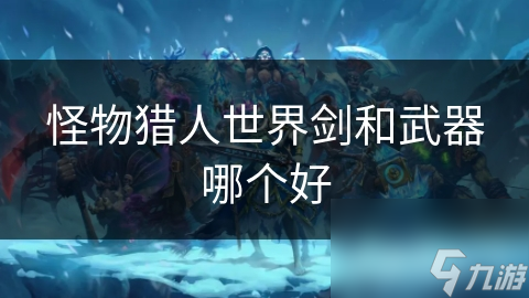 怪物猎人世界剑和武器哪个好