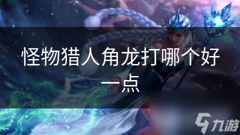 怪物猎人角龙打哪个好一点