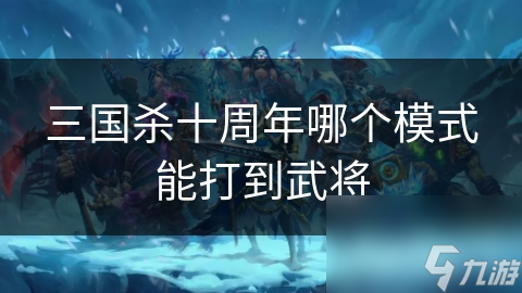 三国杀十周年哪个模式能打到武将