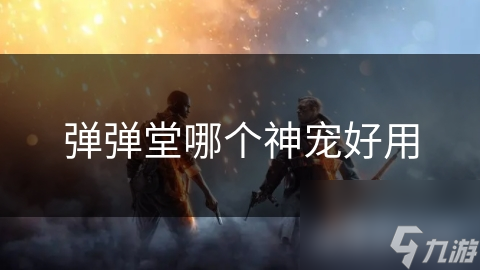 弹弹堂哪个神宠好用
