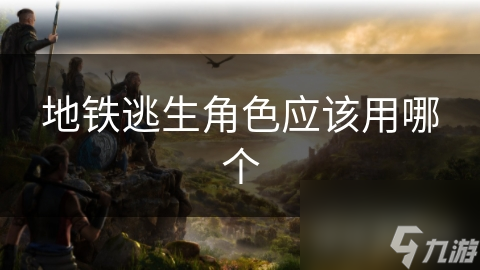 地铁逃生角色应该用哪个