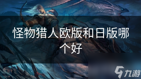 怪物猎人欧版和日版哪个好