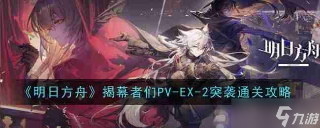 《明日方舟》揭幕者们PV-EX-2突袭通关攻略