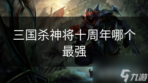 三国杀神将十周年哪个最强