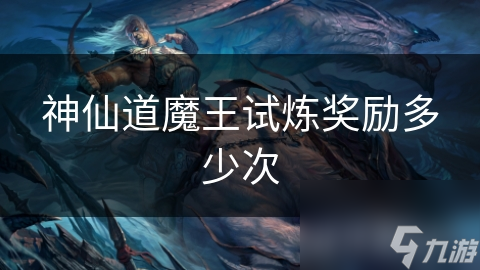 神仙道魔王试炼奖励多少次