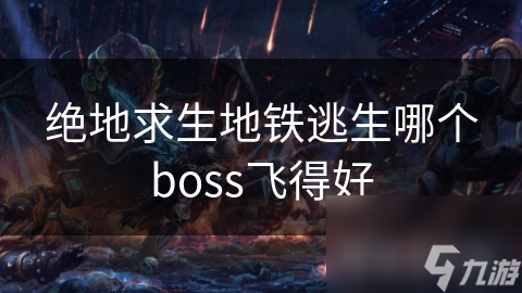 绝地求生地铁逃生哪个boss飞得好
