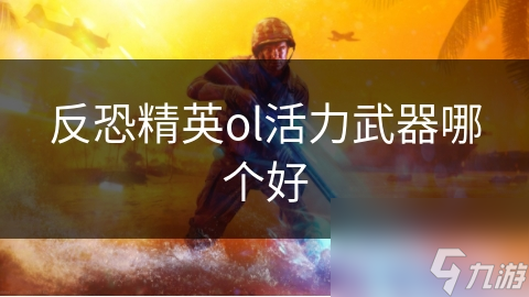 反恐精英ol活力武器哪个好