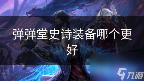 弹弹堂史诗装备哪个更好